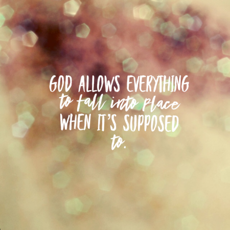 God allows everything to fall into place when it's supposed to